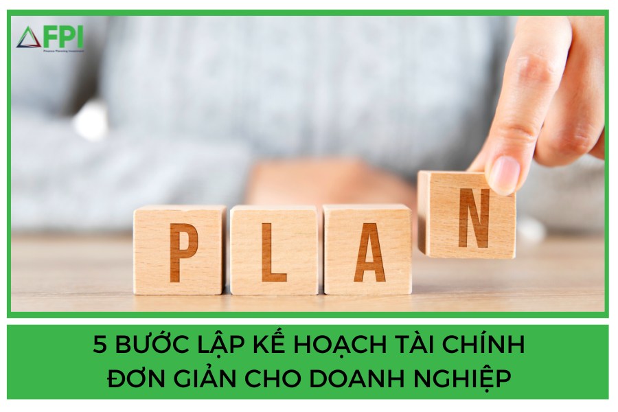 5 BƯỚC LẬP KẾ HOẠCH TÀI CHÍNH ĐƠN GIẢN CHO DOANH NGHIỆP