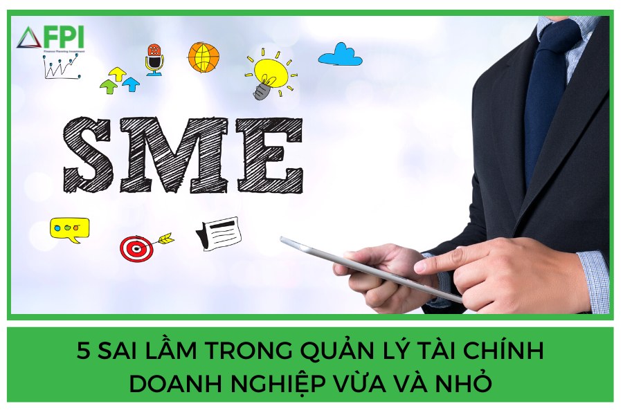 5 Sai Lầm Trong Quản Lý Tài Chính Doanh Nghiệp Vừa và Nhỏ