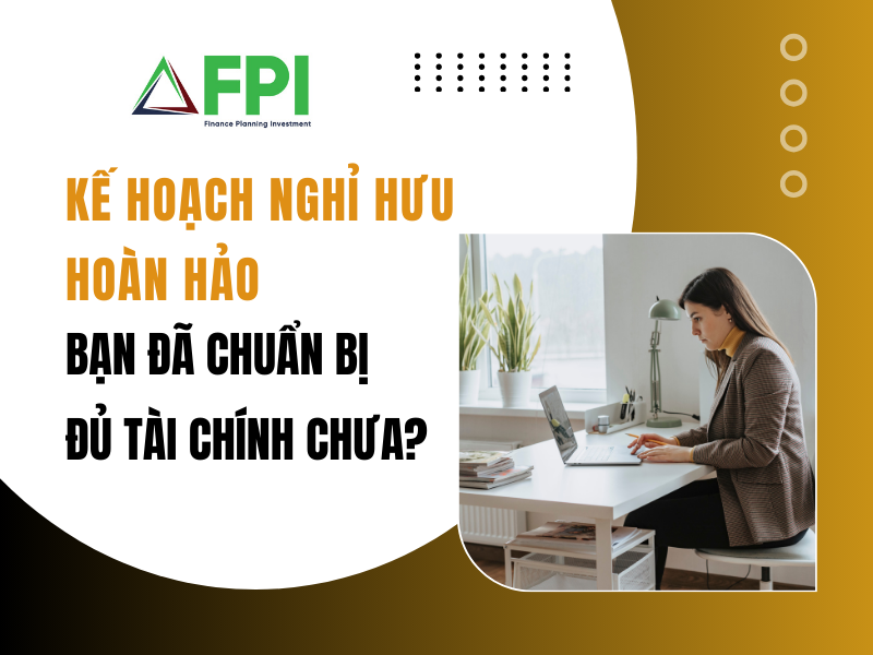 Kế hoạch nghỉ hưu hoàn hảo: Bạn đã chuẩn bị đủ tài chính chưa?